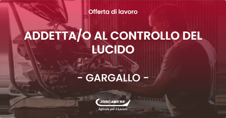 OFFERTA LAVORO - ADDETTAO AL CONTROLLO DEL LUCIDO - GARGALLO