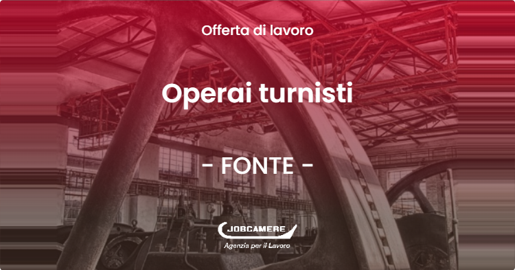 OFFERTA LAVORO - Operai turnisti - FONTE