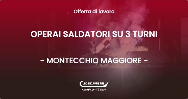 OFFERTA LAVORO - OPERAI SALDATORI SU 3 TURNI - MONTECCHIO MAGGIORE