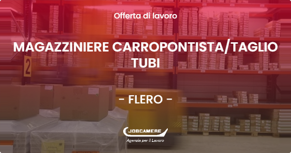 OFFERTA LAVORO - MAGAZZINIERE CARROPONTISTATAGLIO TUBI - FLERO