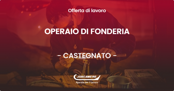 OFFERTA LAVORO - OPERAIO DI FONDERIA - CASTEGNATO