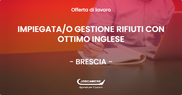 OFFERTA LAVORO - IMPIEGATA/O GESTIONE RIFIUTI CON OTTIMO INGLESE - BRESCIA (BS)