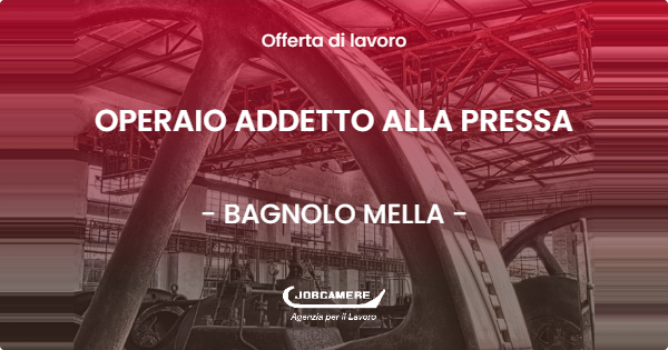 OFFERTA LAVORO - OPERAIO ADDETTO ALLA PRESSA - BAGNOLO MELLA