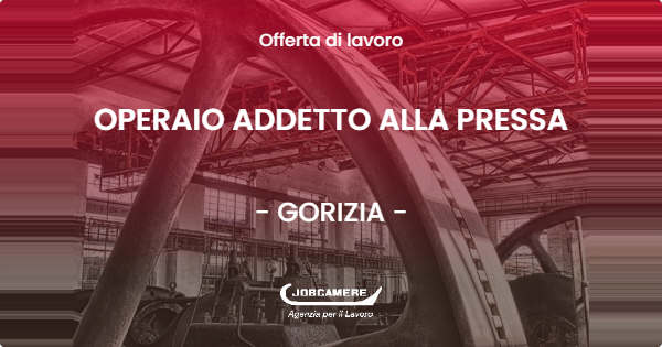 OFFERTA LAVORO - OPERAIO ADDETTO ALLA PRESSA - GORIZIA (GO)