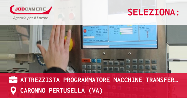 OFFERTA LAVORO - ATTREZZISTA PROGRAMMATORE MACCHINE TRANSFER TRADIZIONALI E CNC - CARONNO PERTUSELLA (VA)