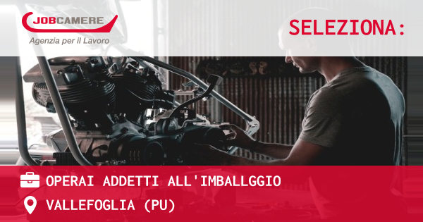 OFFERTA LAVORO - OPERAI ADDETTI ALL'IMBALLGGIO - VALLEFOGLIA (PU)