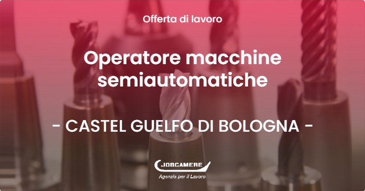 OFFERTA LAVORO - Operatore macchine semiautomatiche - CASTEL GUELFO DI BOLOGNA (BO)