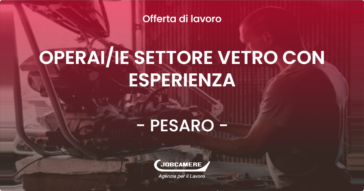 OFFERTA LAVORO - OPERAI/IE SETTORE VETRO CON ESPERIENZA - PESARO (PU)