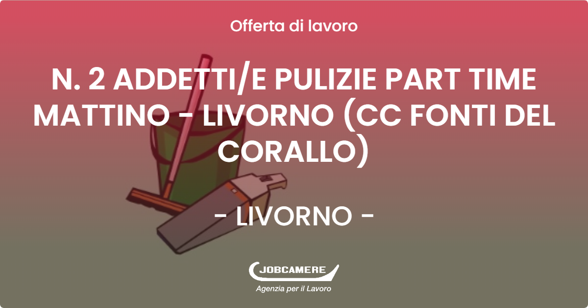 OFFERTA LAVORO - N. 2 ADDETTI/E PULIZIE PART TIME MATTINO - LIVORNO (CC FONTI DEL CORALLO) - LIVORNO (LI)