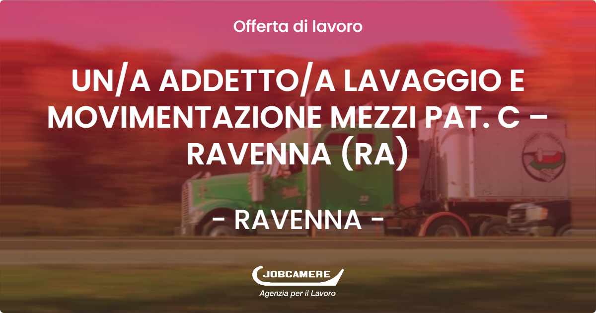 OFFERTA LAVORO - UN/A ADDETTO/A LAVAGGIO E MOVIMENTAZIONE MEZZI PAT. C – RAVENNA (RA) - RAVENNA (RA)