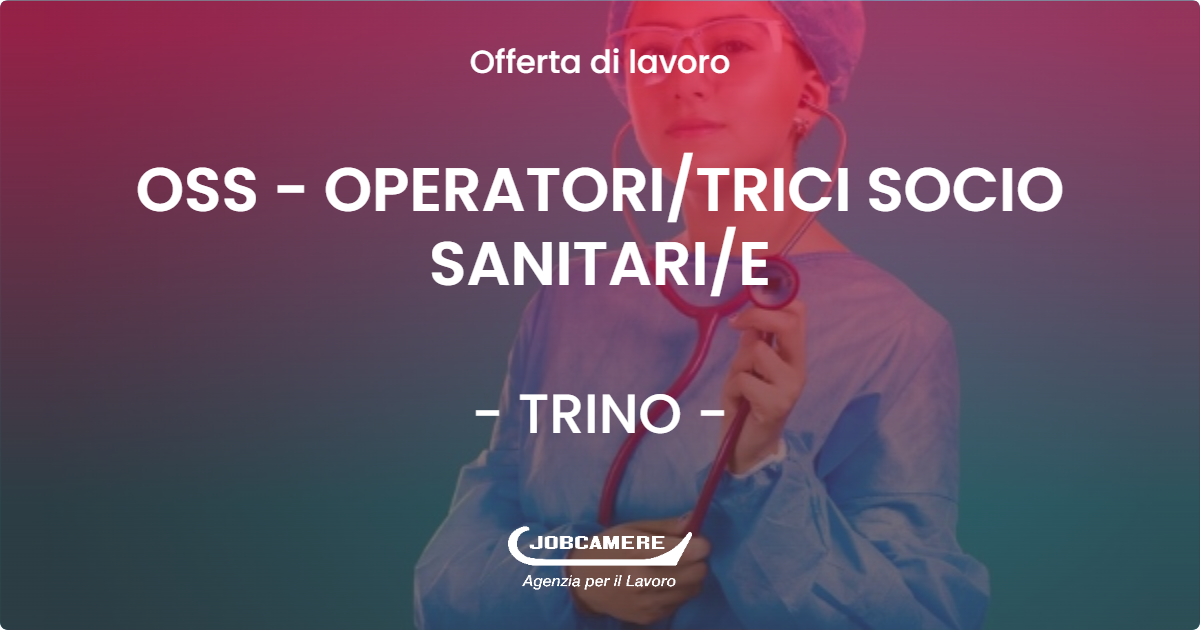 OFFERTA LAVORO - OSS - OPERATORI/TRICI SOCIO SANITARI/E - TRINO (VC)