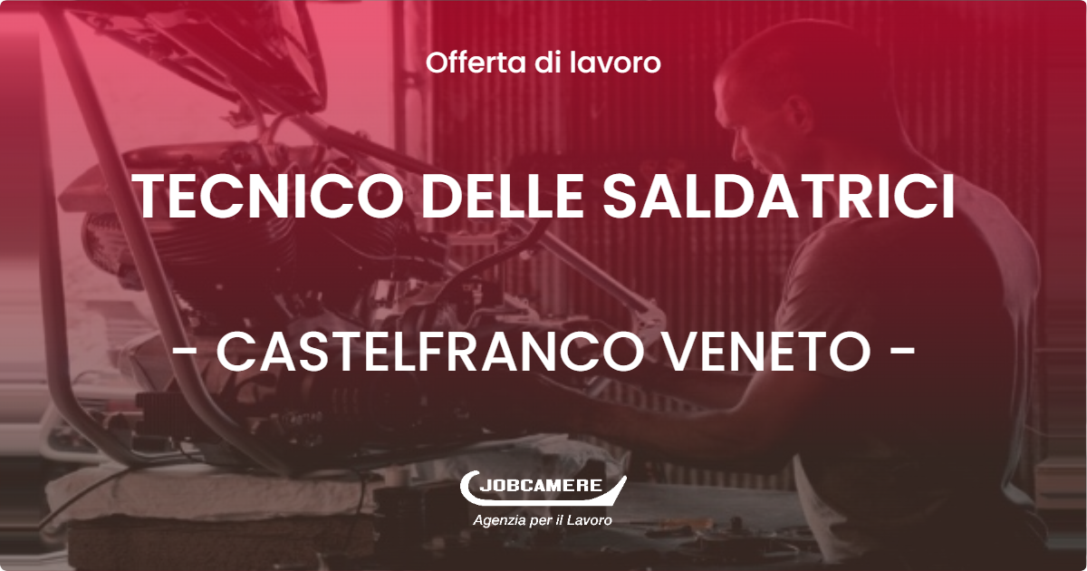 OFFERTA LAVORO - TECNICO DELLE SALDATRICI - CASTELFRANCO VENETO