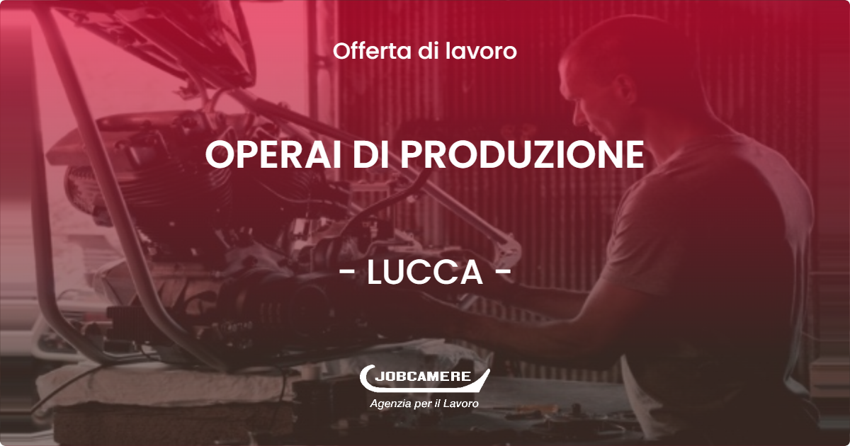 OFFERTA LAVORO - OPERAI DI PRODUZIONE - LUCCA (LU)