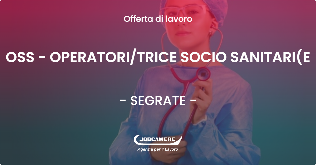 OFFERTA LAVORO - OSS - OPERATORI/TRICE SOCIO SANITARI(E - SEGRATE (MI)