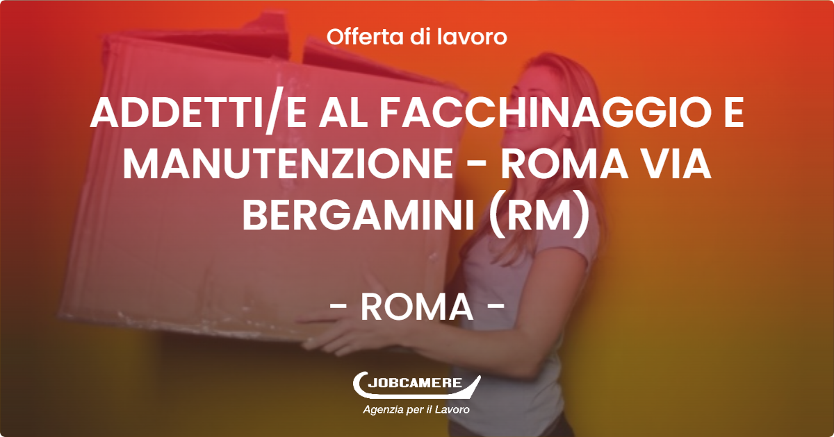 OFFERTA LAVORO - ADDETTI/E AL FACCHINAGGIO E MANUTENZIONE - ROMA VIA BERGAMINI (RM) - ROMA (Roma)