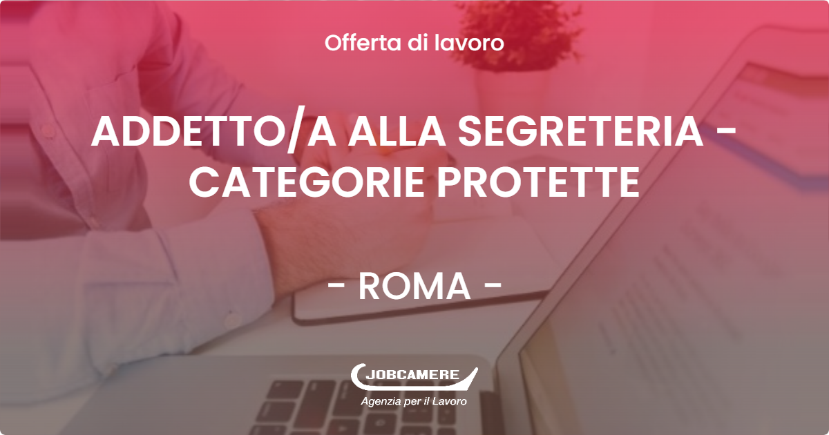 OFFERTA LAVORO - ADDETTO/A ALLA SEGRETERIA - CATEGORIE PROTETTE - ROMA (Roma)