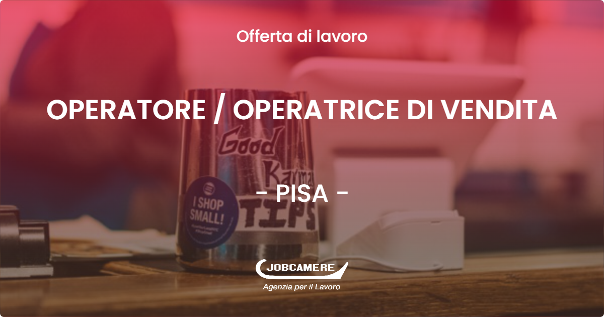 OFFERTA LAVORO - OPERATORE / OPERATRICE DI VENDITA - PISA (PI)