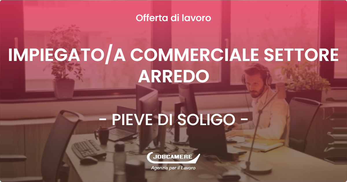 OFFERTA LAVORO - IMPIEGATO/A COMMERCIALE SETTORE ARREDO - PIEVE DI SOLIGO (TV)