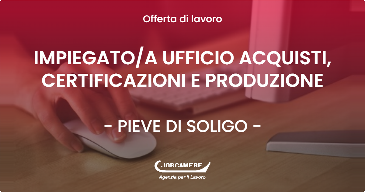 OFFERTA LAVORO - IMPIEGATO/A UFFICIO ACQUISTI, CERTIFICAZIONI E PRODUZIONE - PIEVE DI SOLIGO (TV)