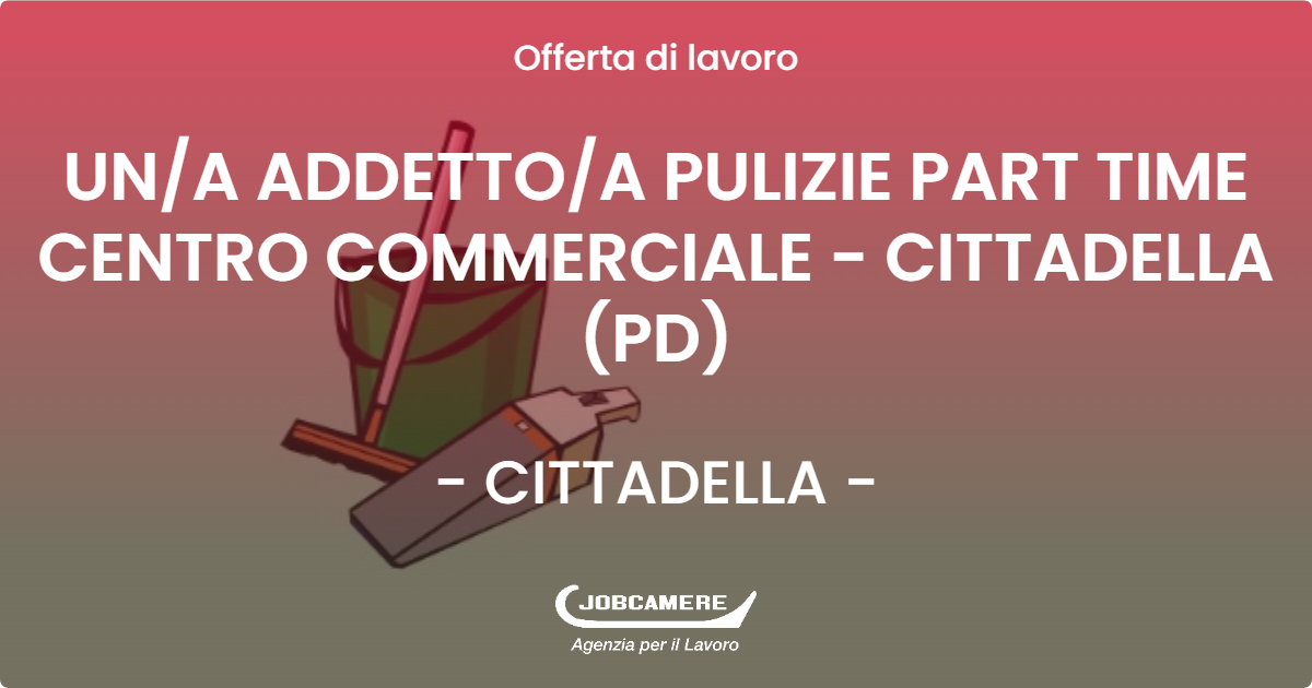 OFFERTA LAVORO - UN/A ADDETTO/A PULIZIE PART TIME CENTRO COMMERCIALE - CITTADELLA (PD) - CITTADELLA (PD)