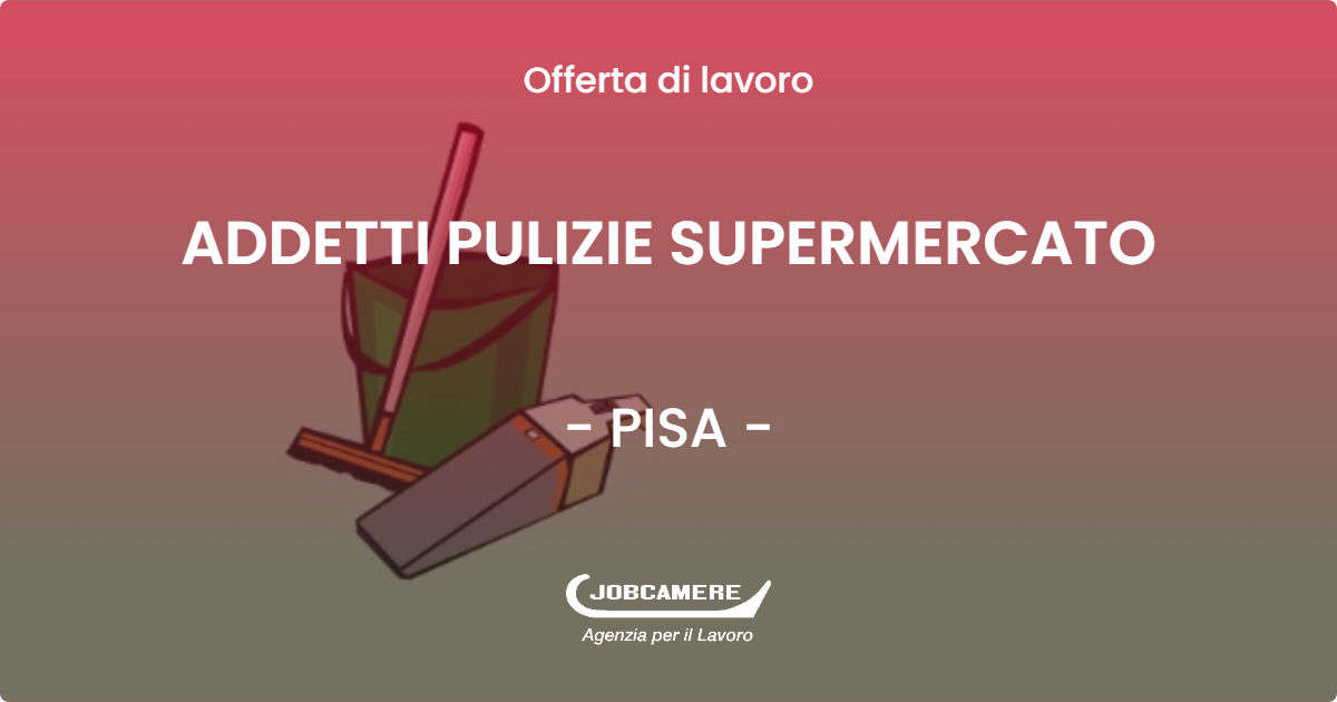 OFFERTA LAVORO - ADDETTI PULIZIE SUPERMERCATO - PISA (PI)