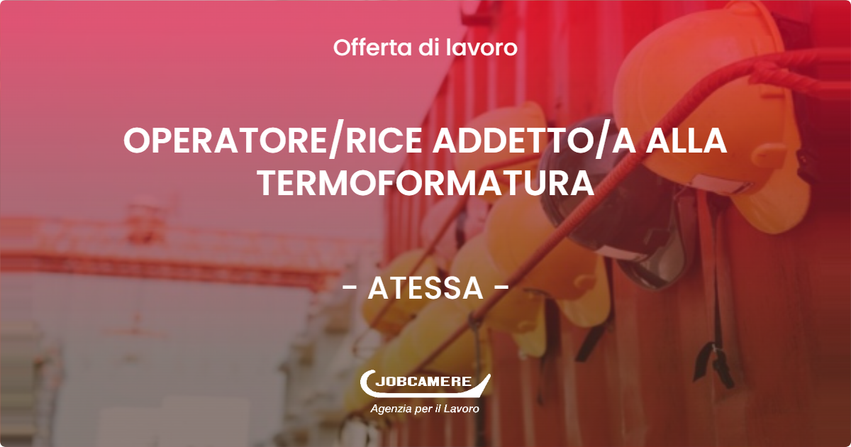 OFFERTA LAVORO - OPERATORE/RICE ADDETTO/A ALLA TERMOFORMATURA - ATESSA (CH)