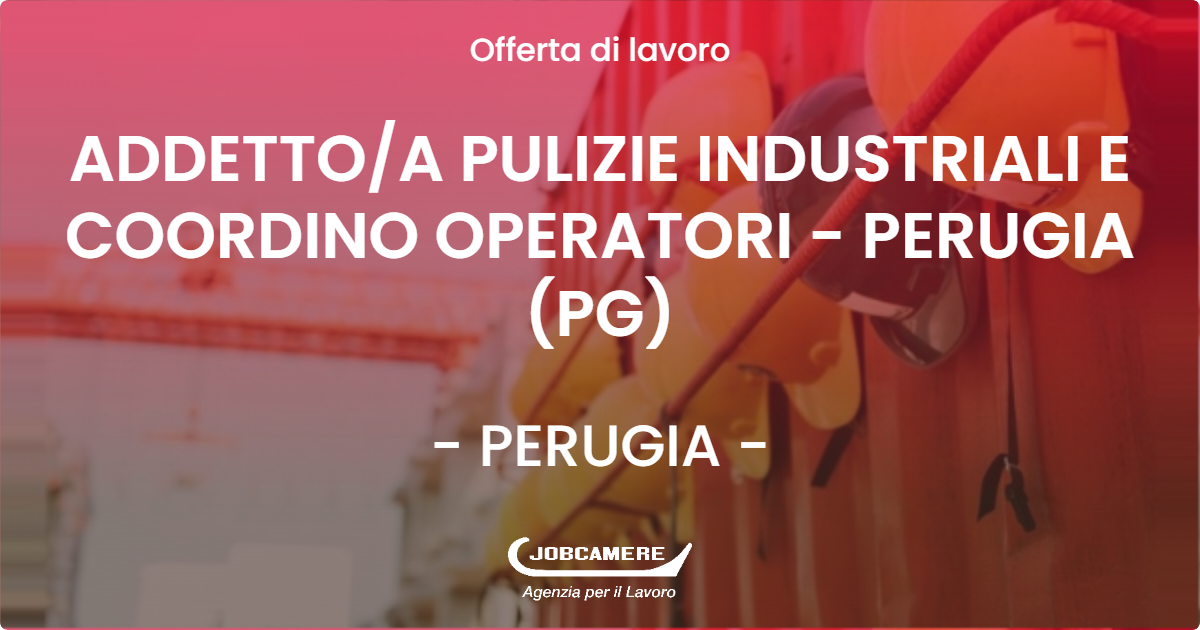 OFFERTA LAVORO - ADDETTO/A PULIZIE INDUSTRIALI E COORDINO OPERATORI - PERUGIA (PG) - PERUGIA (PG)