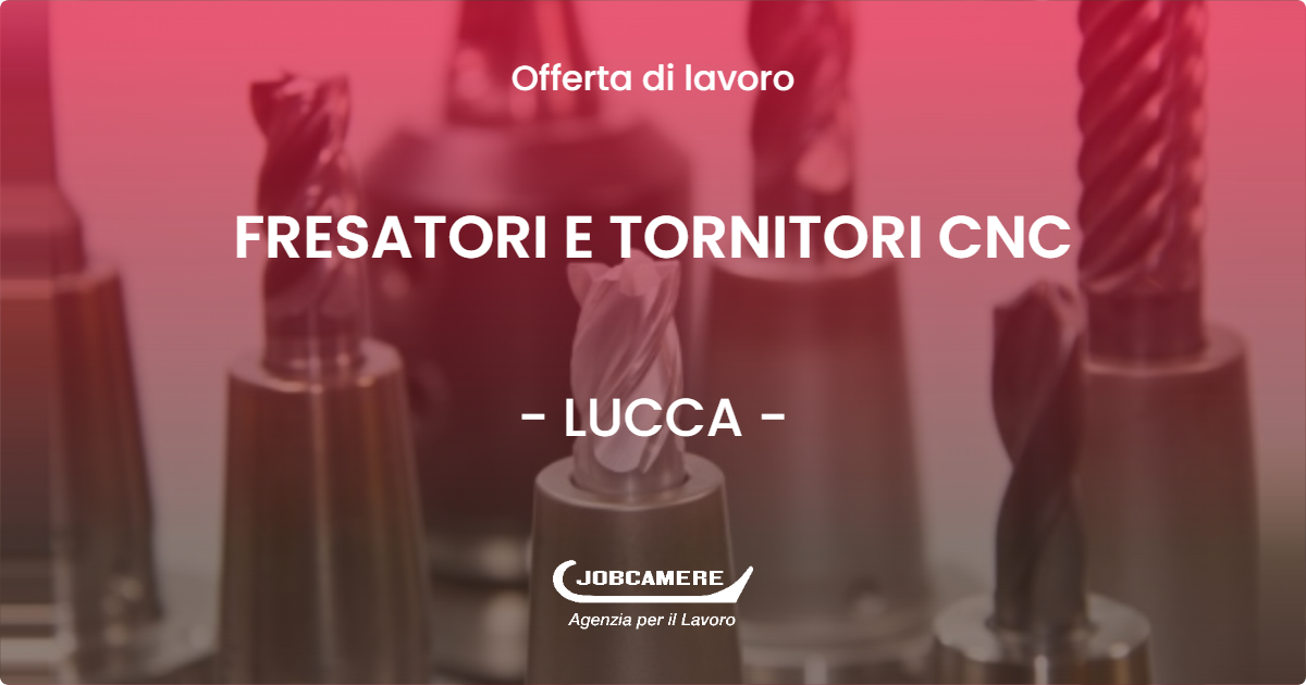 OFFERTA LAVORO - FRESATORI E TORNITORI CNC - LUCCA