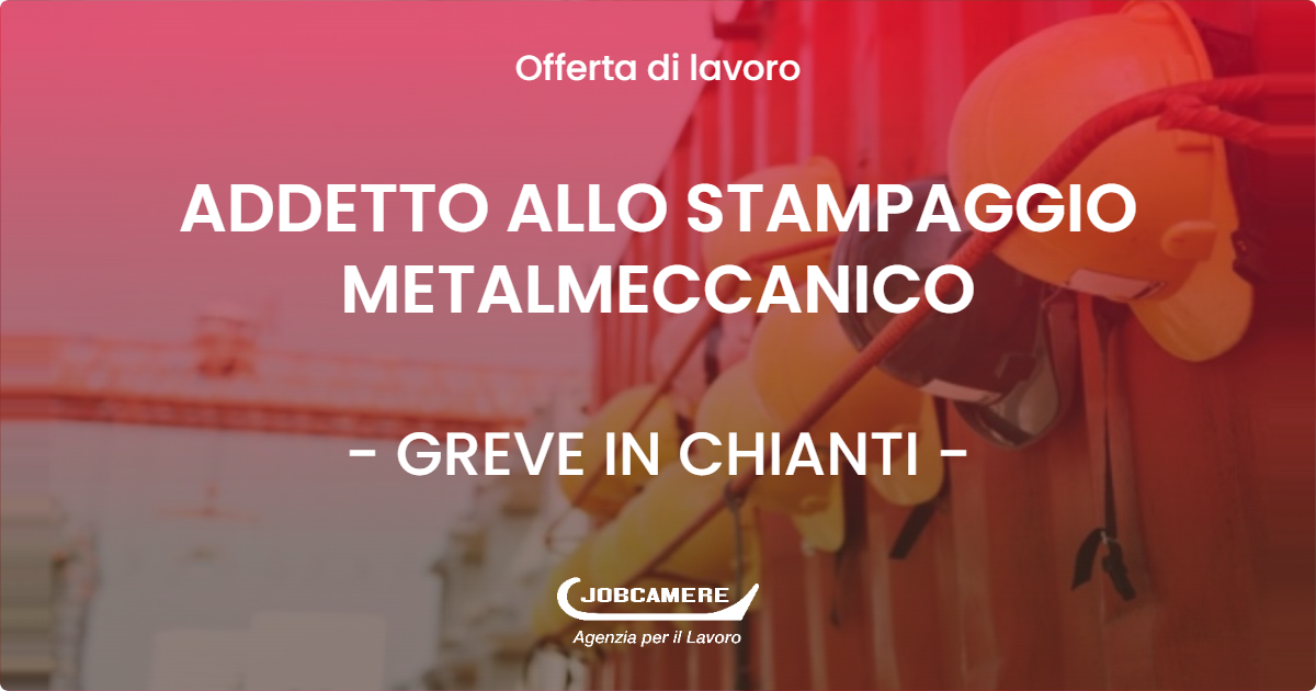 OFFERTA LAVORO - ADDETTO ALLO STAMPAGGIO METALMECCANICO - GREVE IN CHIANTI (FI)