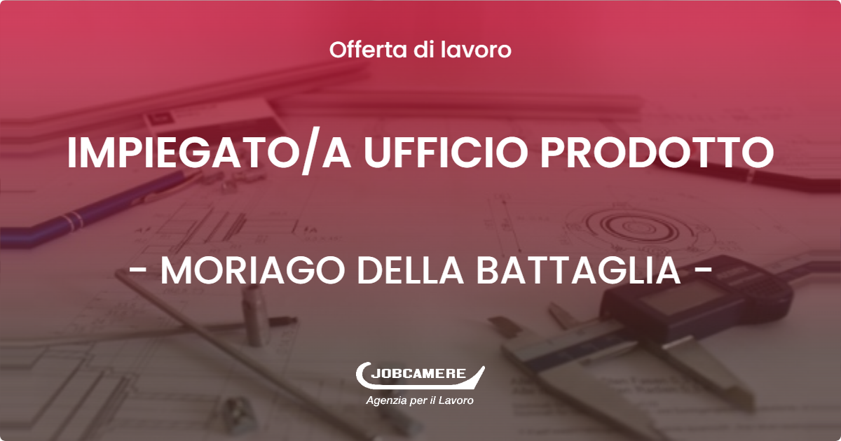 OFFERTA LAVORO - IMPIEGATO  IMPIEGATA UFFICIO PRODOTTO SETTORE ARREDO - MORIAGO DELLA BATTAGLIA (TV)