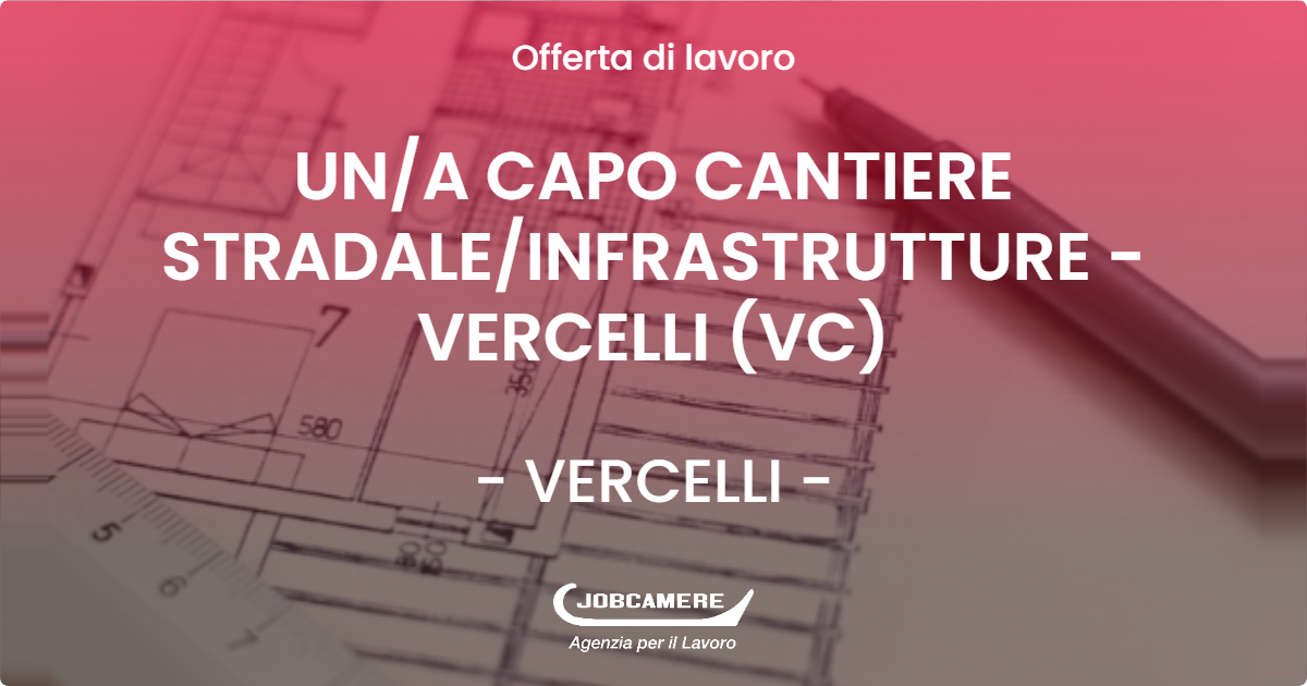 OFFERTA LAVORO - UN/A CAPO CANTIERE STRADALE/INFRASTRUTTURE - VERCELLI (VC) - VERCELLI (VC)