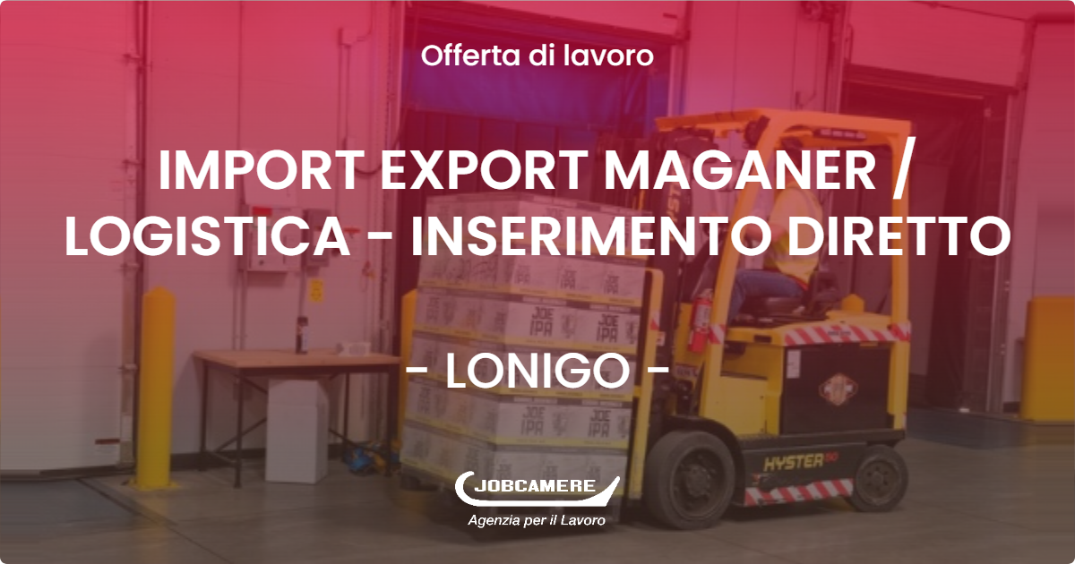 OFFERTA LAVORO - IMPORT EXPORT MAGANER  LOGISTICA - INSERIMENTO DIRETTO - LONIGO (VI)