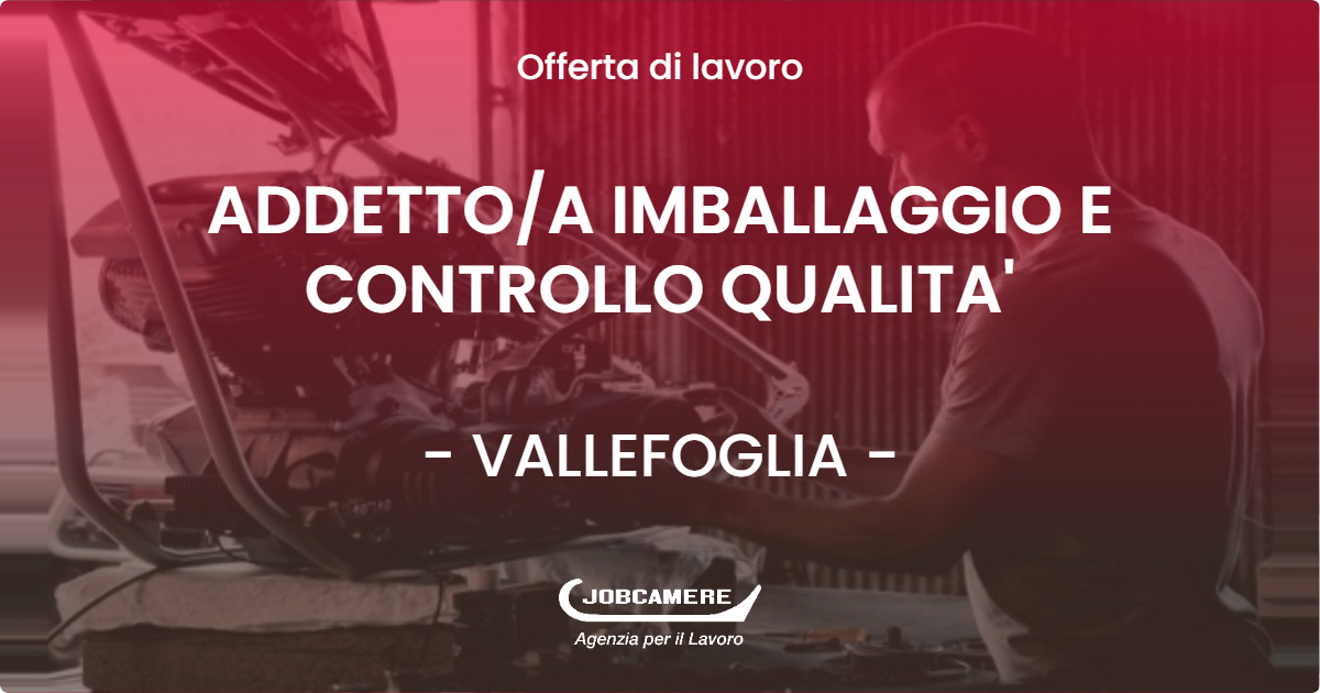 OFFERTA LAVORO - ADDETTO/A IMBALLAGGIO E CONTROLLO QUALITA' - VALLEFOGLIA (PU)