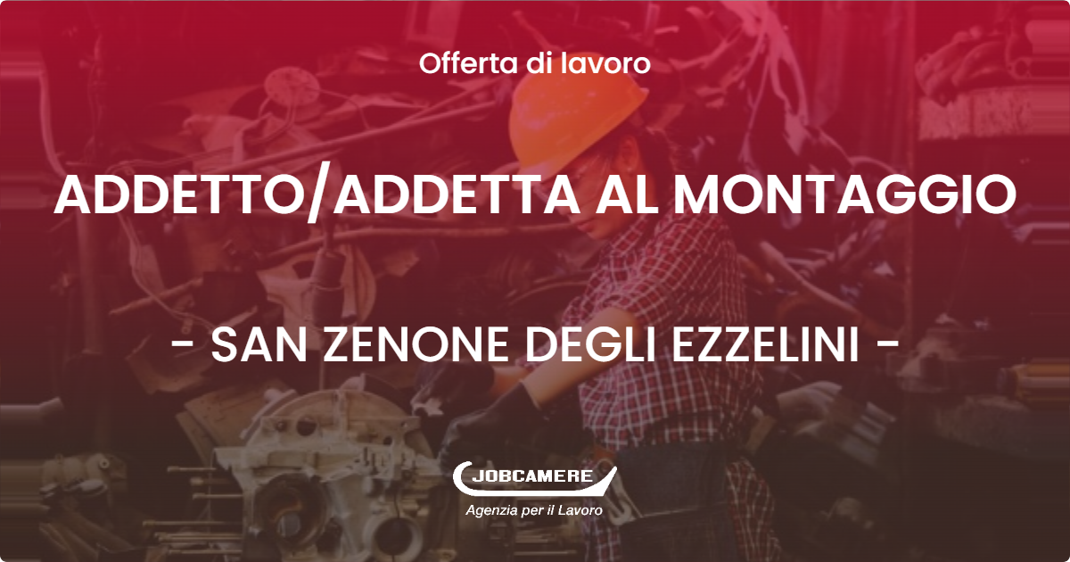 OFFERTA LAVORO - ADDETTOADDETTA AL MONTAGGIO - SAN ZENONE DEGLI EZZELINI (TV)