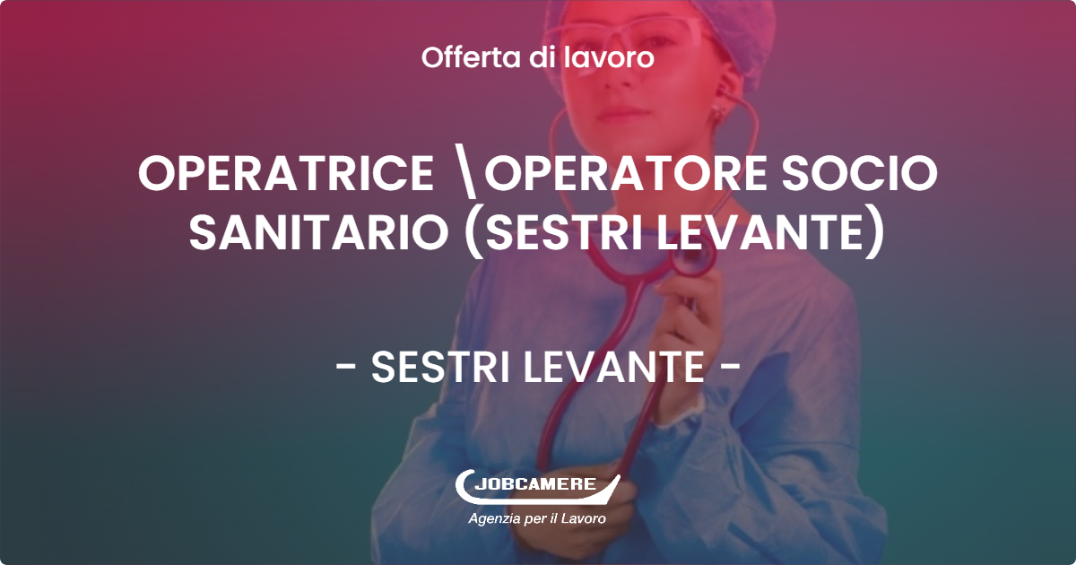 OFFERTA LAVORO - OPERATRICE OPERATORE SOCIO SANITARIO (SESTRI LEVANTE) - SESTRI LEVANTE (GE)