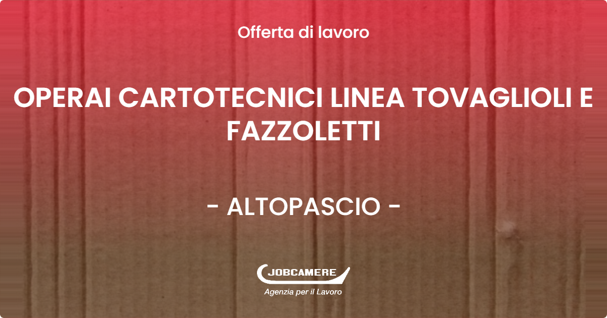 OFFERTA LAVORO - OPERAI CARTOTECNICI LINEA TOVAGLIOLI E FAZZOLETTI - ALTOPASCIO (LU)