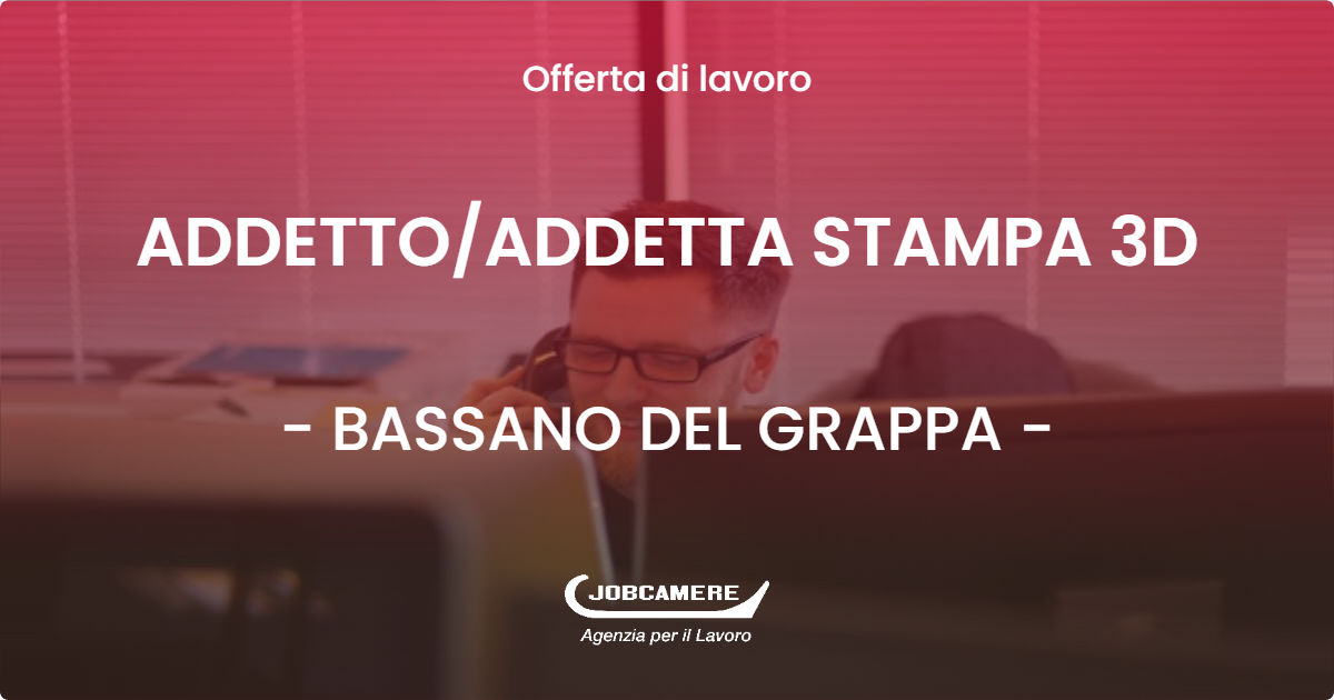 OFFERTA LAVORO - ADDETTOADDETTA STAMPA 3D - BASSANO DEL GRAPPA (VI)