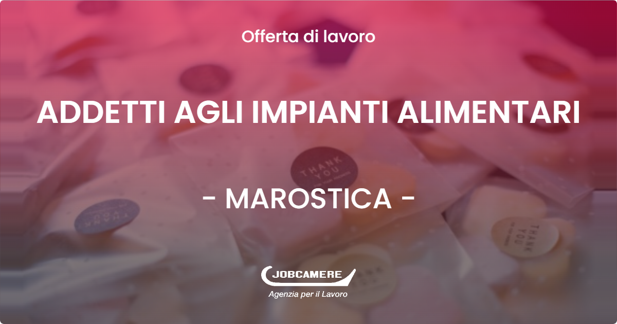 OFFERTA LAVORO - ADDETTI AGLI IMPIANTI ALIMENTARI - MAROSTICA (VI)