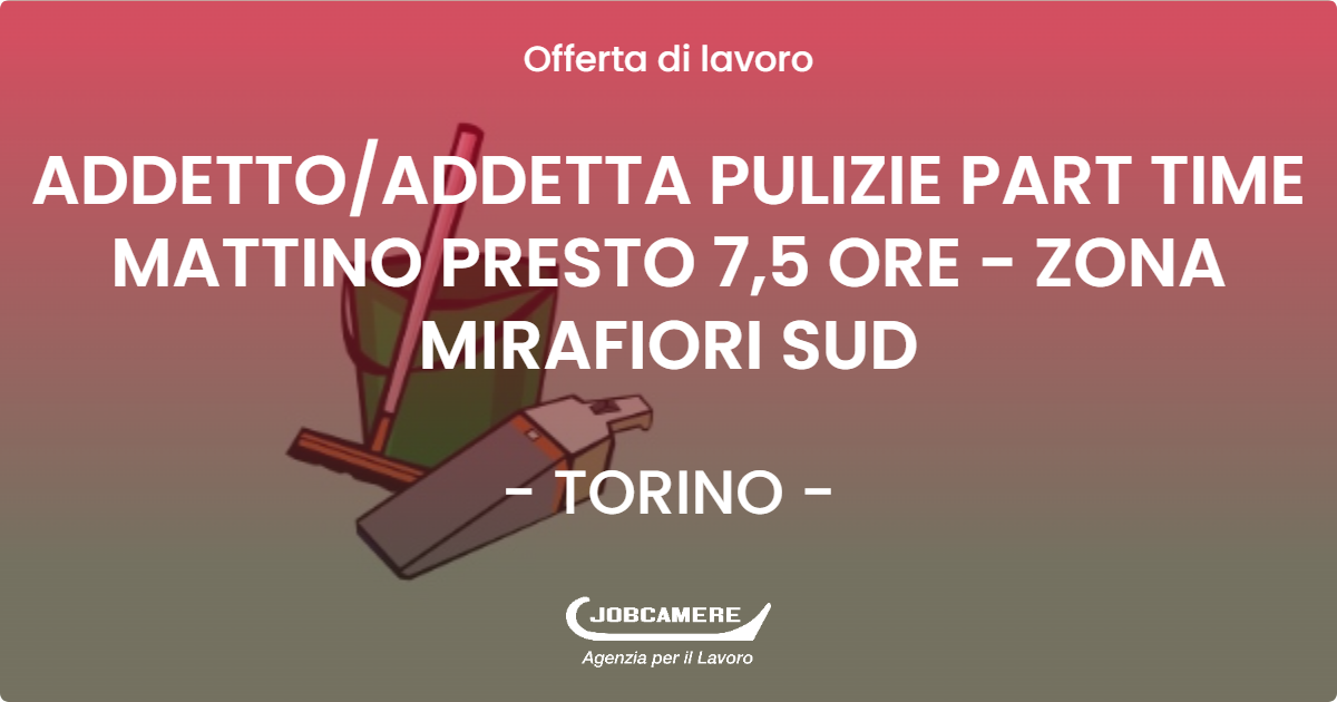 OFFERTA LAVORO - ADDETTO/ADDETTA PULIZIE PART TIME MATTINO PRESTO 7,5 ORE - ZONA MIRAFIORI SUD - TORINO (TO)