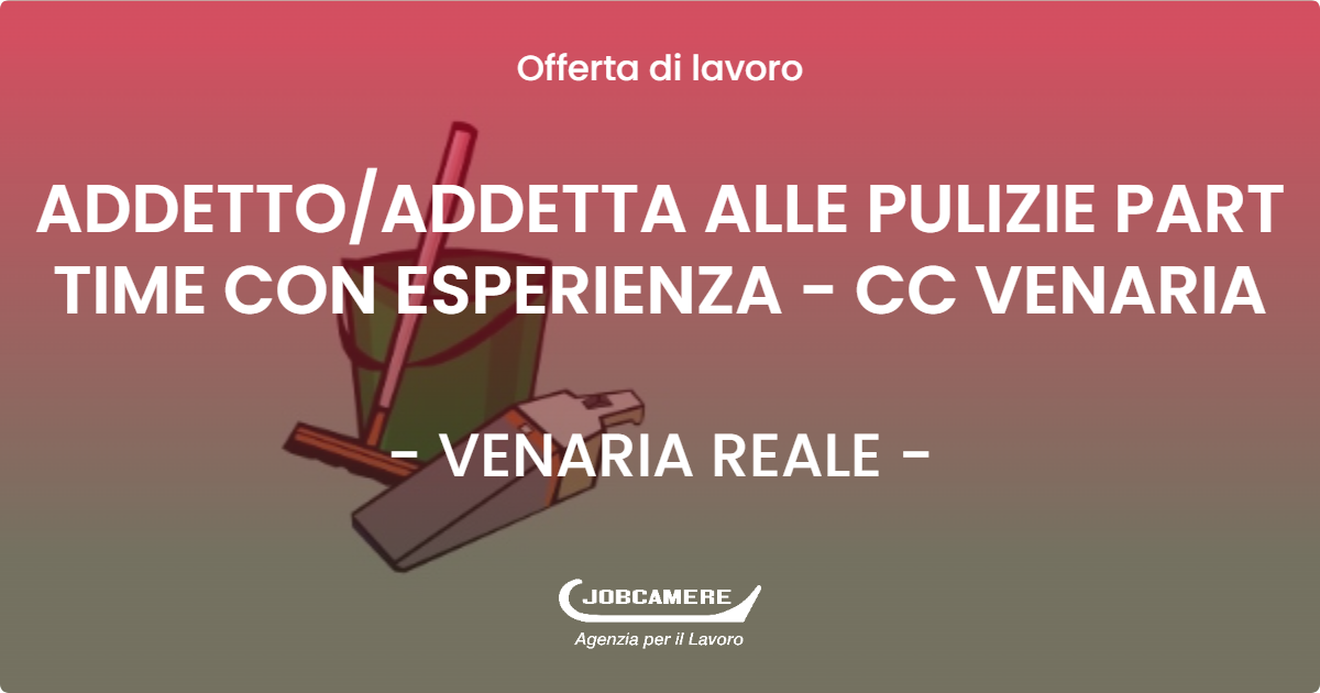 OFFERTA LAVORO - ADDETTO/ADDETTA ALLE PULIZIE PART TIME CON ESPERIENZA - CC VENARIA - VENARIA REALE (TO)