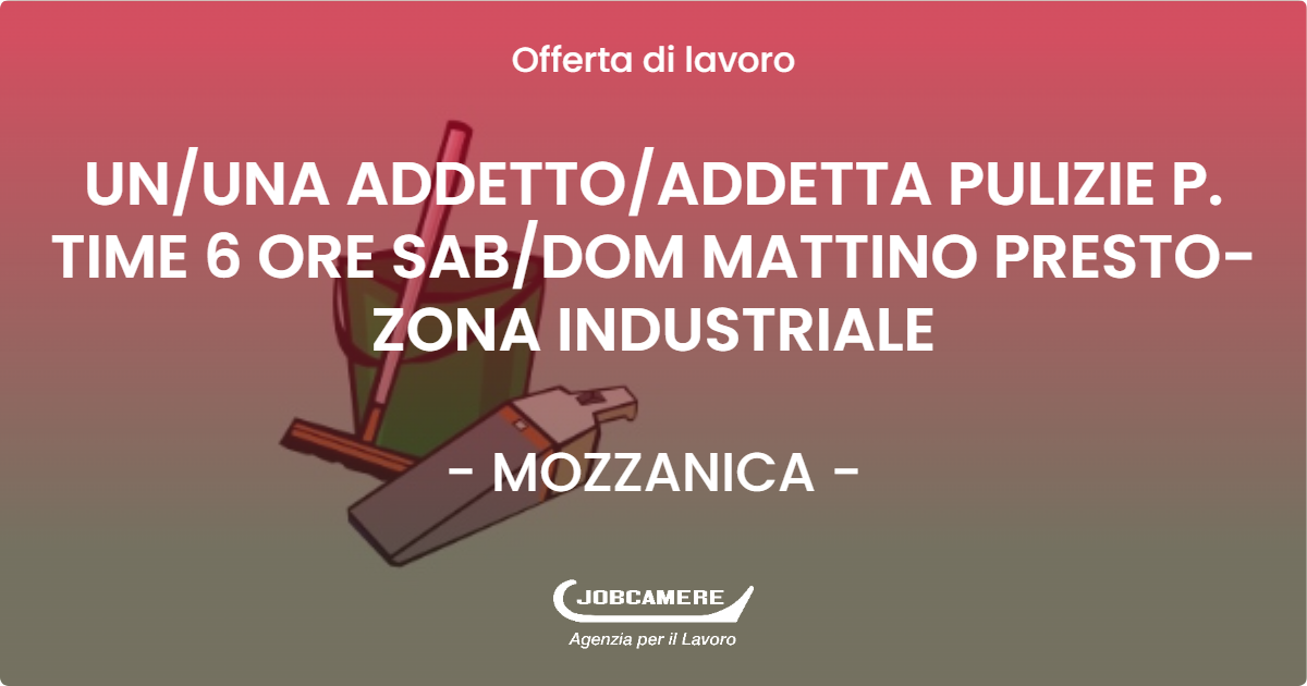 OFFERTA LAVORO - UN/UNA ADDETTO/ADDETTA PULIZIE P. TIME 6 ORE SAB/DOM MATTINO PRESTO- ZONA INDUSTRIALE - MOZZANICA (BG)