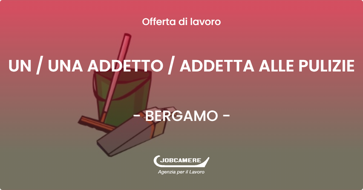OFFERTA LAVORO - UN / UNA ADDETTO / ADDETTA ALLE PULIZIE - BERGAMO (BG)