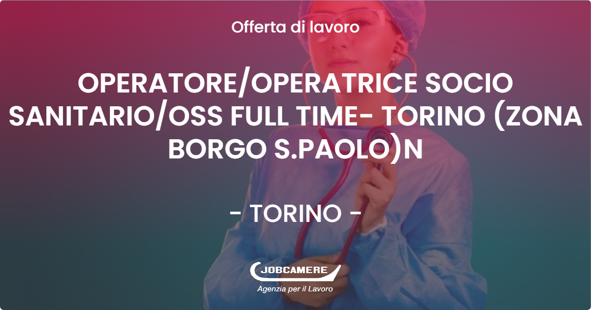 OFFERTA LAVORO - OPERATORE/OPERATRICE SOCIO SANITARIO/OSS FULL TIME- TORINO (ZONA BORGO S.PAOLO)N - TORINO (TO)
