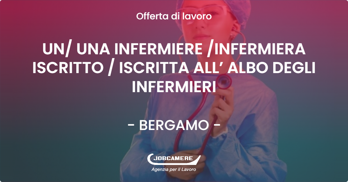 OFFERTA LAVORO - UN/ UNA INFERMIERE /INFERMIERA ISCRITTO / ISCRITTA ALL’ ALBO DEGLI INFERMIERI - BERGAMO (BG)