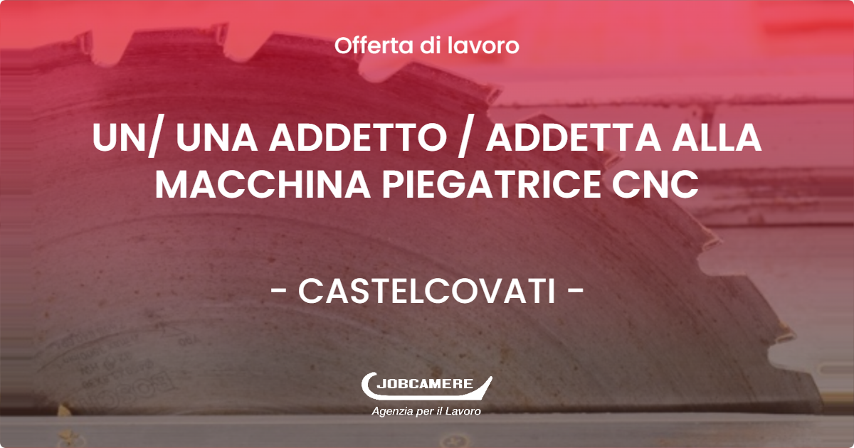 OFFERTA LAVORO - UN/ UNA ADDETTO / ADDETTA ALLA MACCHINA PIEGATRICE CNC - CASTELCOVATI (BS)