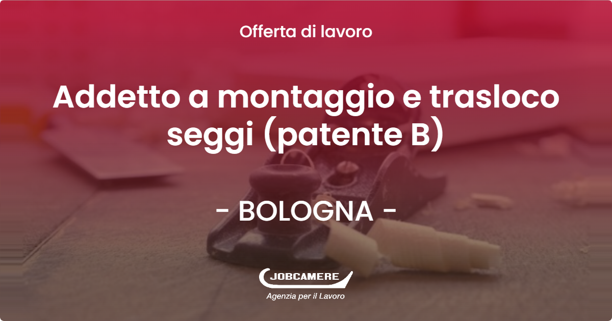 OFFERTA LAVORO - Addetto a montaggio e trasloco seggi (patente B) - BOLOGNA (BO)