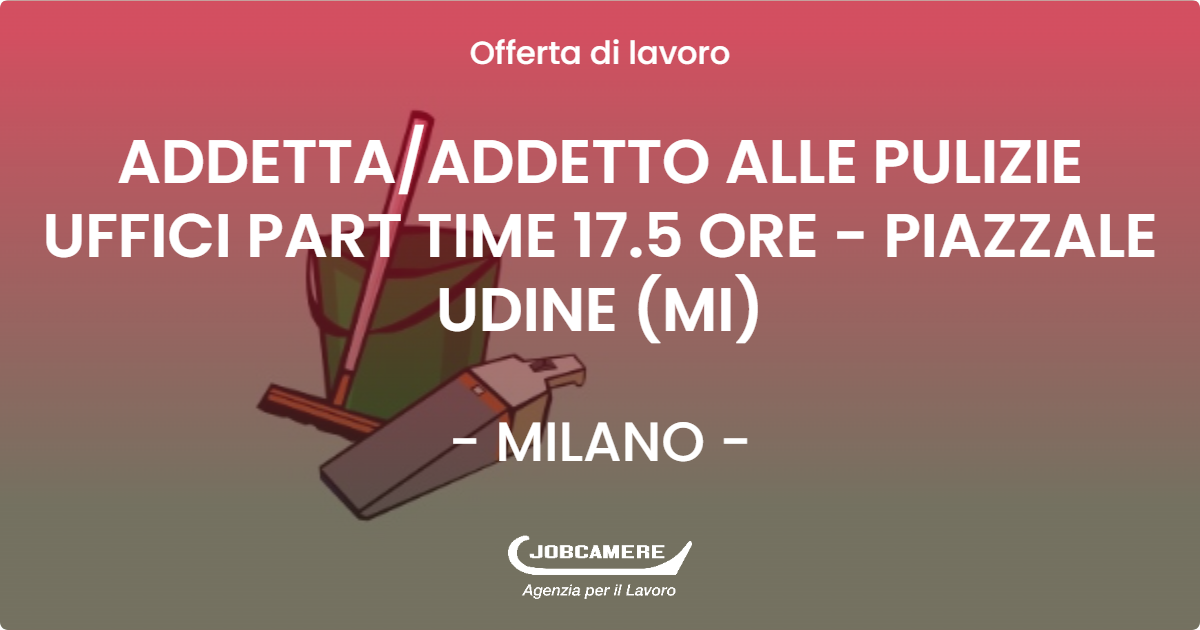 OFFERTA LAVORO - ADDETTA/ADDETTO ALLE PULIZIE UFFICI PART TIME 17.5 ORE - PIAZZALE UDINE (MI) - MILANO (MI)