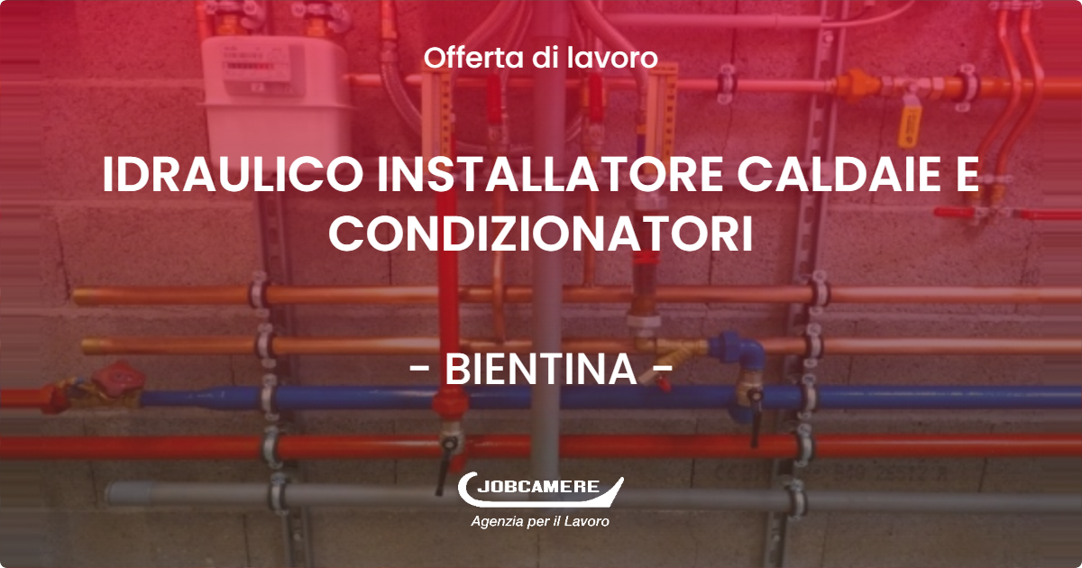 OFFERTA LAVORO - IDRAULICO INSTALLATORE CALDAIE E CONDIZIONATORI - BIENTINA (PI)