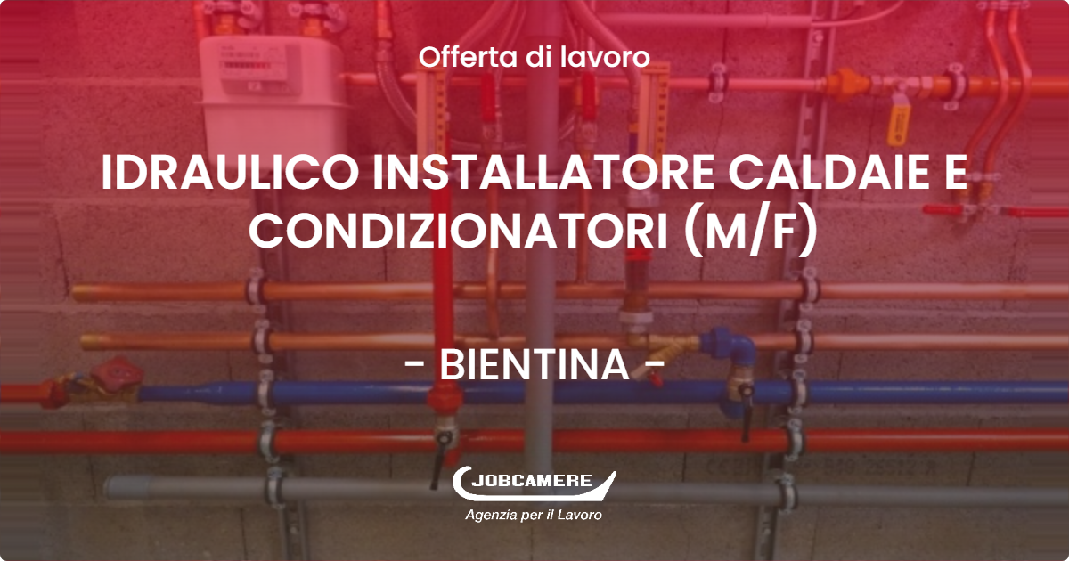 OFFERTA LAVORO - IDRAULICO INSTALLATORE CALDAIE E CONDIZIONATORI (M/F) - BIENTINA (PI)