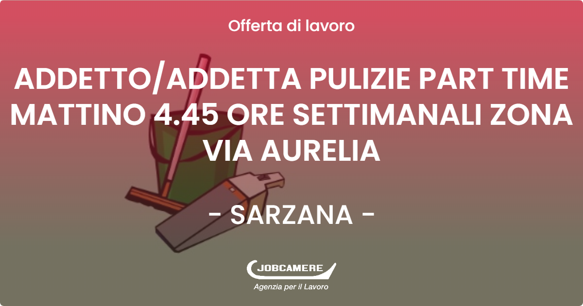 OFFERTA LAVORO - ADDETTO/ADDETTA PULIZIE PART TIME MATTINO 4.45 ORE SETTIMANALI ZONA VIA AURELIA - SARZANA (SP)